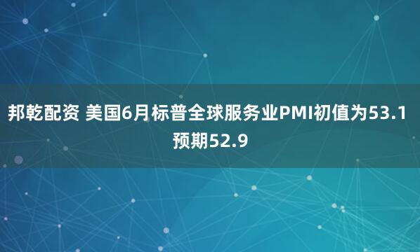 邦乾配资 美国6月标普全球服务业PMI初值为53.1 预期52.9
