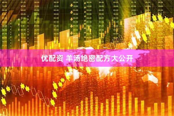 优配资 羊汤绝密配方大公开