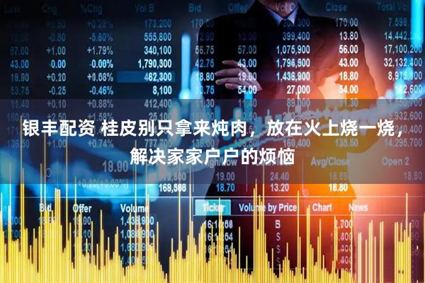 银丰配资 桂皮别只拿来炖肉，放在火上烧一烧，解决家家户户的烦恼
