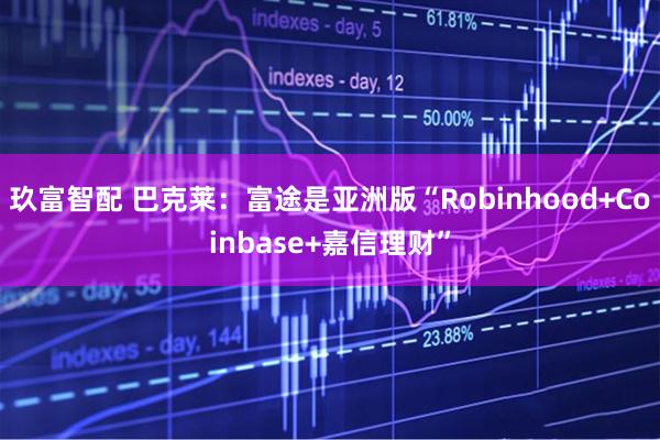 玖富智配 巴克莱：富途是亚洲版“Robinhood+Coinbase+嘉信理财”