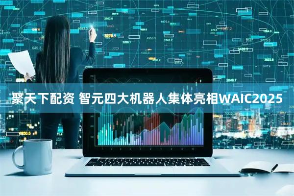 聚天下配资 智元四大机器人集体亮相WAIC2025